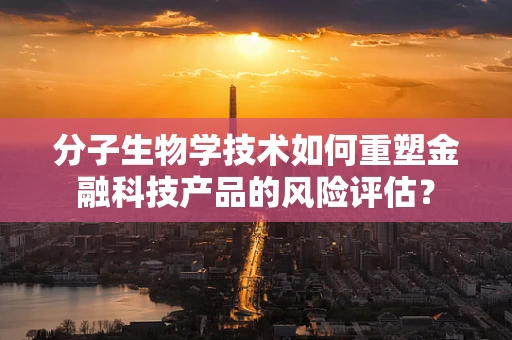 分子生物学技术如何重塑金融科技产品的风险评估？
