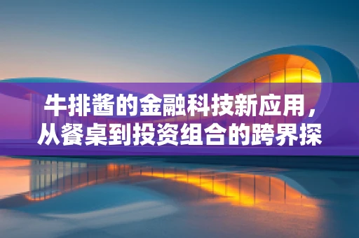牛排酱的金融科技新应用，从餐桌到投资组合的跨界探索