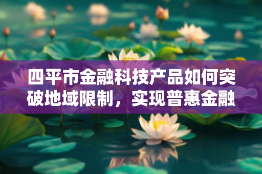 四平市金融科技产品如何突破地域限制，实现普惠金融？