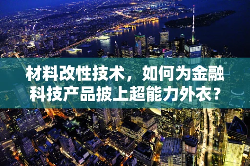 材料改性技术，如何为金融科技产品披上超能力外衣？
