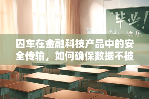 囚车在金融科技产品中的安全传输，如何确保数据不被劫持？