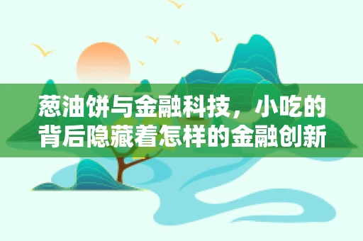 葱油饼与金融科技，小吃的背后隐藏着怎样的金融创新？