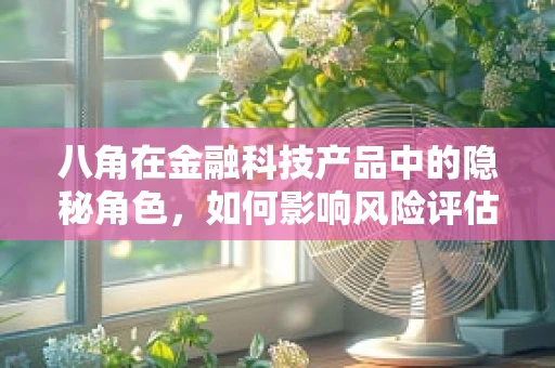 八角在金融科技产品中的隐秘角色，如何影响风险评估？