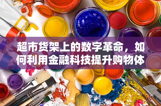 超市货架上的数字革命，如何利用金融科技提升购物体验？