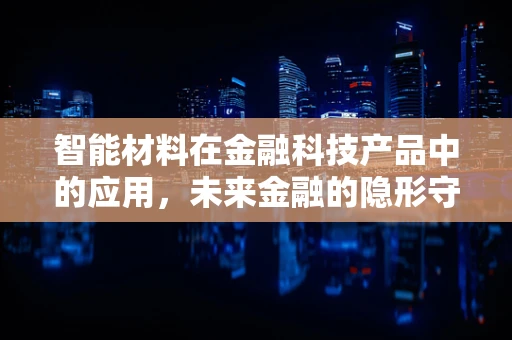 智能材料在金融科技产品中的应用，未来金融的隐形守护者？