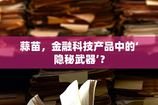 蒜苗，金融科技产品中的‘隐秘武器’？