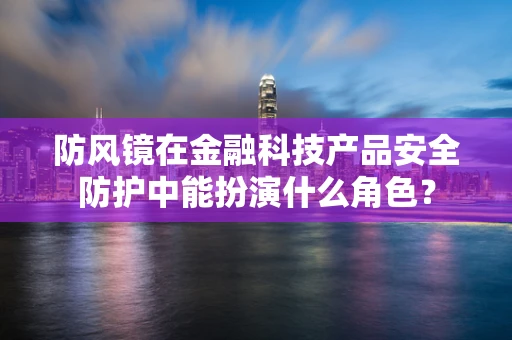 防风镜在金融科技产品安全防护中能扮演什么角色？