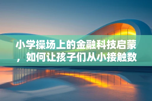 小学操场上的金融科技启蒙，如何让孩子们从小接触数字货币？