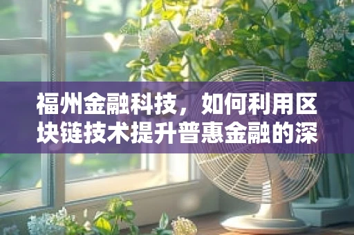 福州金融科技，如何利用区块链技术提升普惠金融的深度与广度？