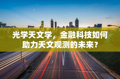 光学天文学，金融科技如何助力天文观测的未来？