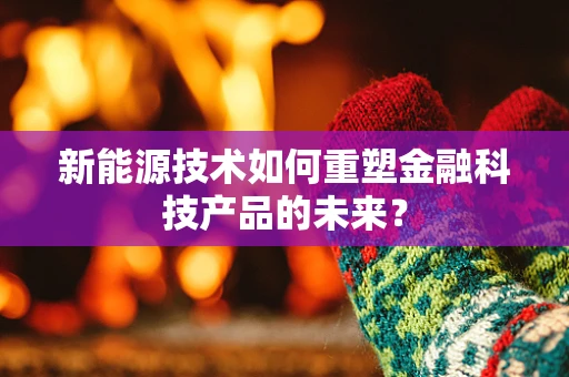 新能源技术如何重塑金融科技产品的未来？