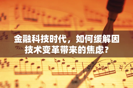 金融科技时代，如何缓解因技术变革带来的焦虑？
