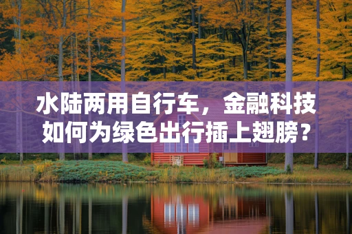 水陆两用自行车，金融科技如何为绿色出行插上翅膀？
