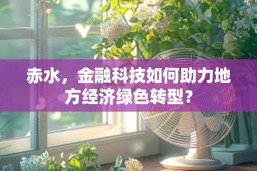 赤水，金融科技如何助力地方经济绿色转型？