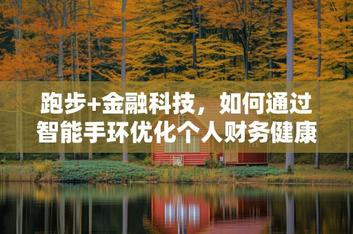 跑步+金融科技，如何通过智能手环优化个人财务健康？