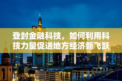 登封金融科技，如何利用科技力量促进地方经济新飞跃？