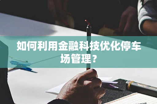 如何利用金融科技优化停车场管理？