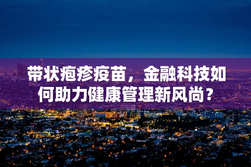 带状疱疹疫苗，金融科技如何助力健康管理新风尚？