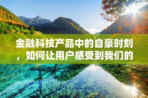 金融科技产品中的自豪时刻，如何让用户感受到我们的创新与价值？