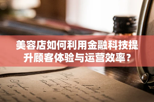 美容店如何利用金融科技提升顾客体验与运营效率？