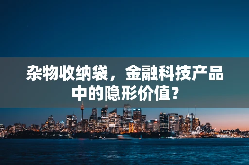 杂物收纳袋，金融科技产品中的隐形价值？