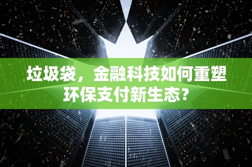 垃圾袋，金融科技如何重塑环保支付新生态？