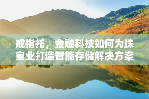 戒指托，金融科技如何为珠宝业打造智能存储解决方案？