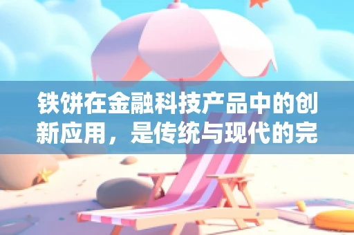 铁饼在金融科技产品中的创新应用，是传统与现代的完美融合吗？