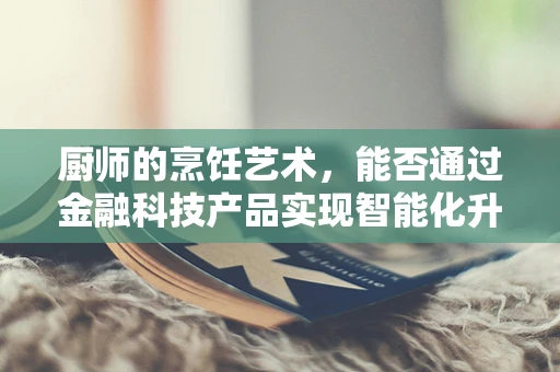 厨师的烹饪艺术，能否通过金融科技产品实现智能化升级？