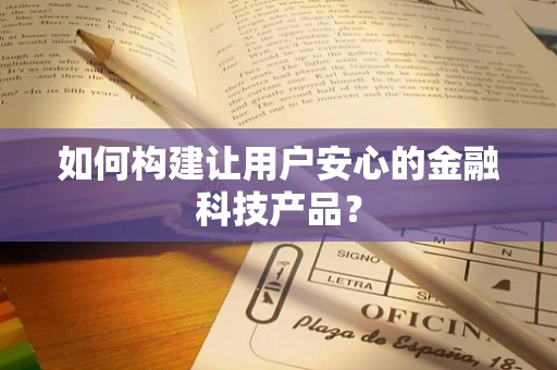 如何构建让用户安心的金融科技产品？
