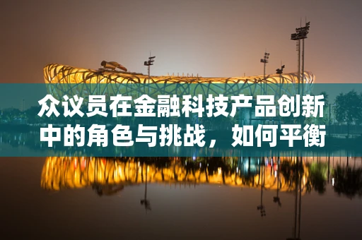 众议员在金融科技产品创新中的角色与挑战，如何平衡创新与监管？