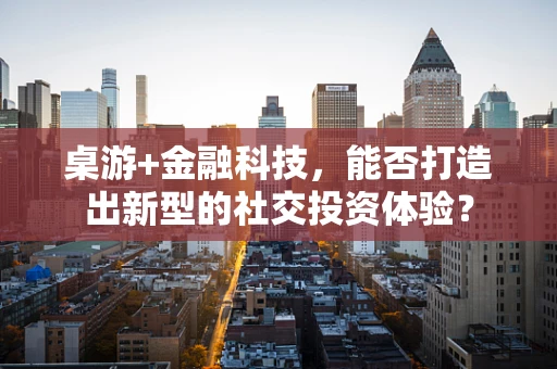 桌游+金融科技，能否打造出新型的社交投资体验？