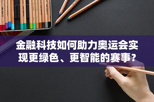 金融科技如何助力奥运会实现更绿色、更智能的赛事？