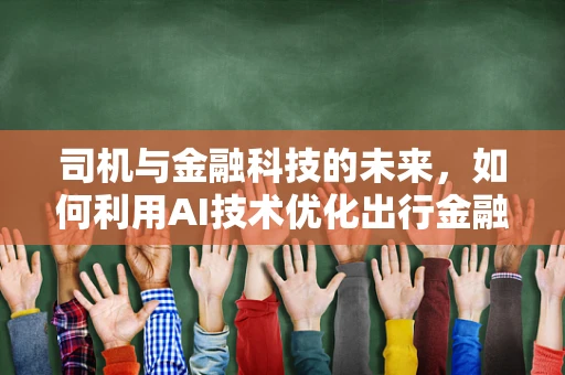 司机与金融科技的未来，如何利用AI技术优化出行金融服务？