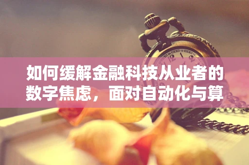 如何缓解金融科技从业者的数字焦虑，面对自动化与算法的内心平衡