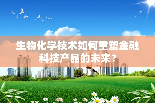 生物化学技术如何重塑金融科技产品的未来？
