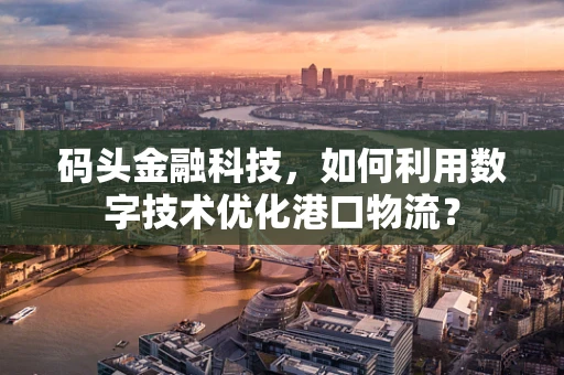 码头金融科技，如何利用数字技术优化港口物流？