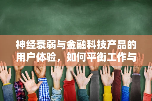 神经衰弱与金融科技产品的用户体验，如何平衡工作与健康？