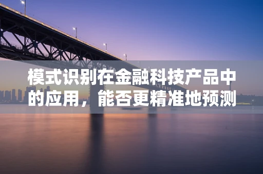 模式识别在金融科技产品中的应用，能否更精准地预测市场趋势？