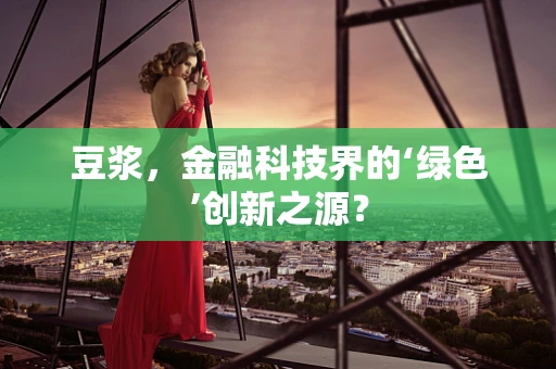豆浆，金融科技界的‘绿色’创新之源？
