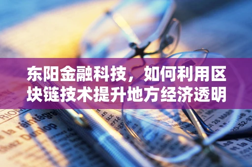 东阳金融科技，如何利用区块链技术提升地方经济透明度？