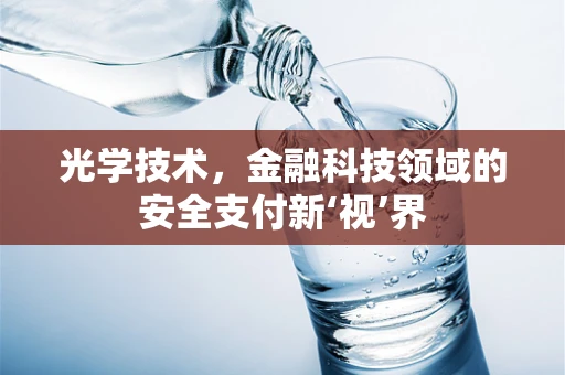 光学技术，金融科技领域的安全支付新‘视’界