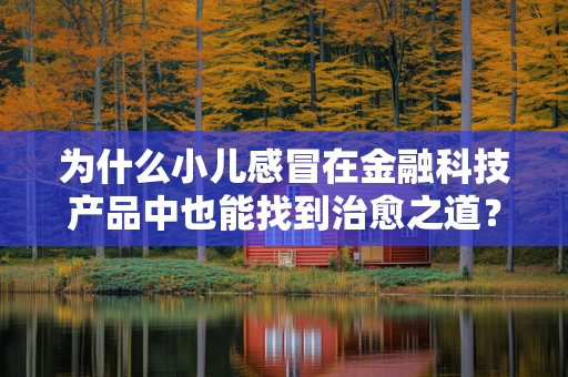 为什么小儿感冒在金融科技产品中也能找到治愈之道？