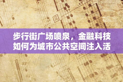 步行街广场喷泉，金融科技如何为城市公共空间注入活力？