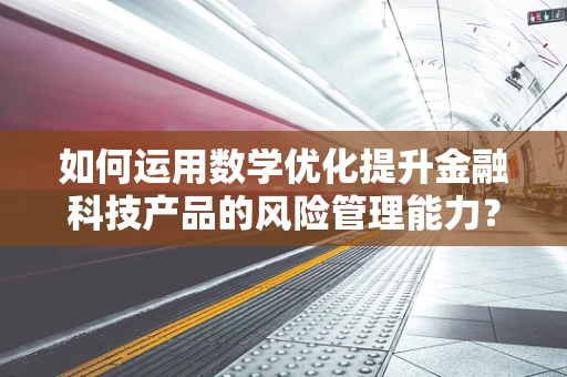 如何运用数学优化提升金融科技产品的风险管理能力？