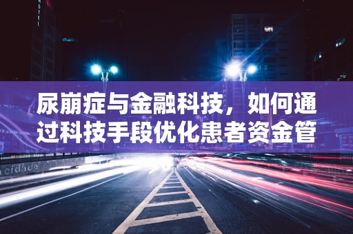 尿崩症与金融科技，如何通过科技手段优化患者资金管理？