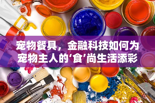 宠物餐具，金融科技如何为宠物主人的‘食’尚生活添彩？
