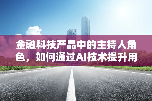 金融科技产品中的主持人角色，如何通过AI技术提升用户体验？
