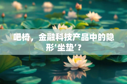 吧椅，金融科技产品中的隐形‘坐垫’？