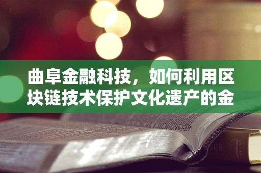 曲阜金融科技，如何利用区块链技术保护文化遗产的金融价值？